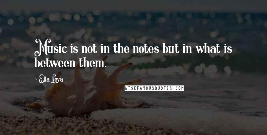 Ella Leya Quotes: Music is not in the notes but in what is between them.