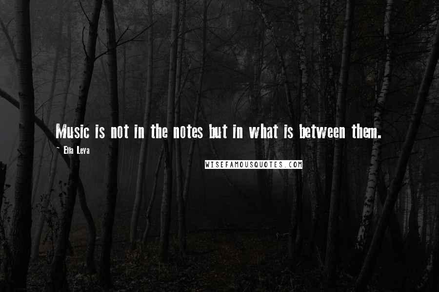 Ella Leya Quotes: Music is not in the notes but in what is between them.
