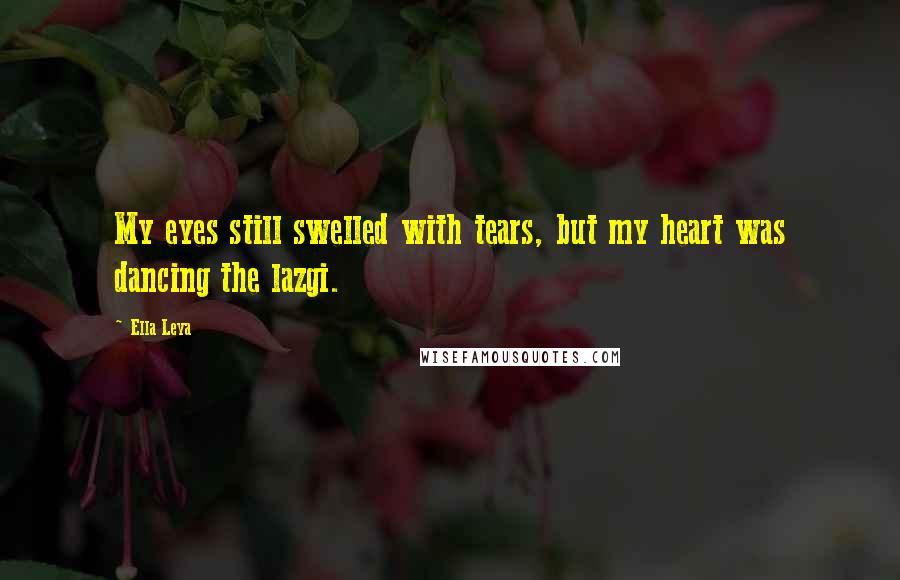 Ella Leya Quotes: My eyes still swelled with tears, but my heart was dancing the lazgi.