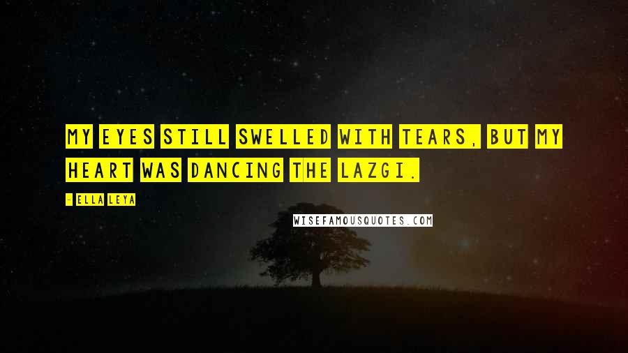 Ella Leya Quotes: My eyes still swelled with tears, but my heart was dancing the lazgi.