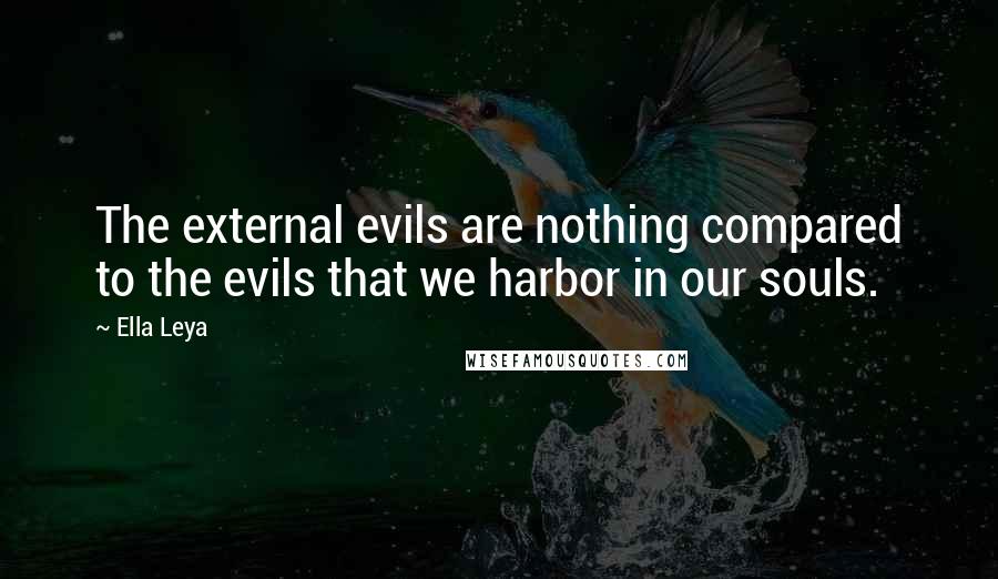 Ella Leya Quotes: The external evils are nothing compared to the evils that we harbor in our souls.