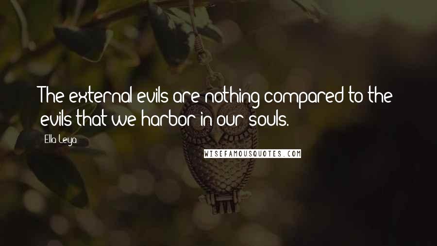 Ella Leya Quotes: The external evils are nothing compared to the evils that we harbor in our souls.
