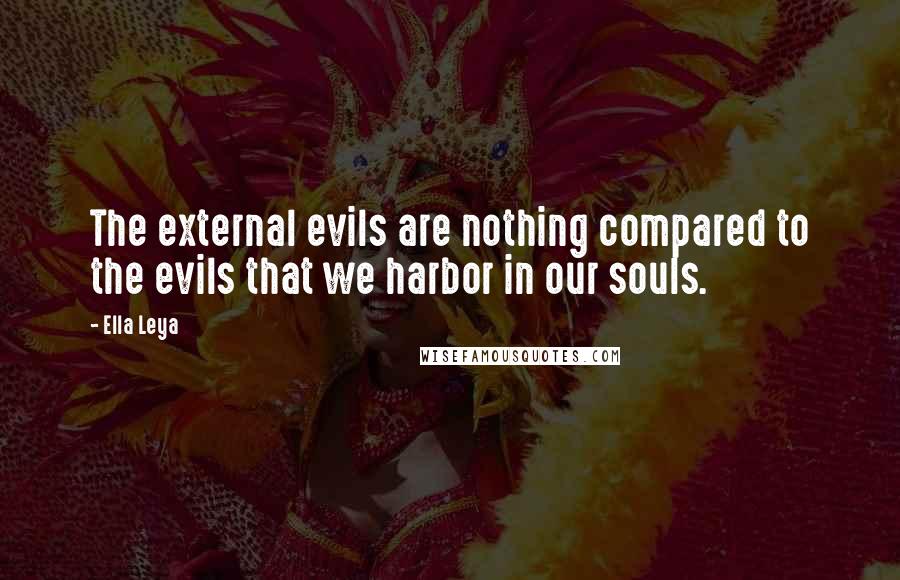 Ella Leya Quotes: The external evils are nothing compared to the evils that we harbor in our souls.