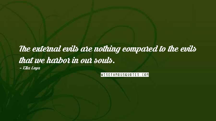 Ella Leya Quotes: The external evils are nothing compared to the evils that we harbor in our souls.