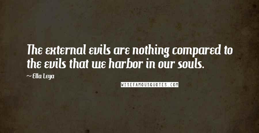 Ella Leya Quotes: The external evils are nothing compared to the evils that we harbor in our souls.