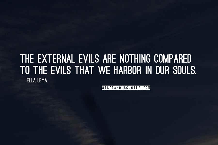 Ella Leya Quotes: The external evils are nothing compared to the evils that we harbor in our souls.