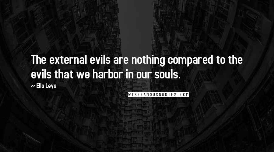 Ella Leya Quotes: The external evils are nothing compared to the evils that we harbor in our souls.