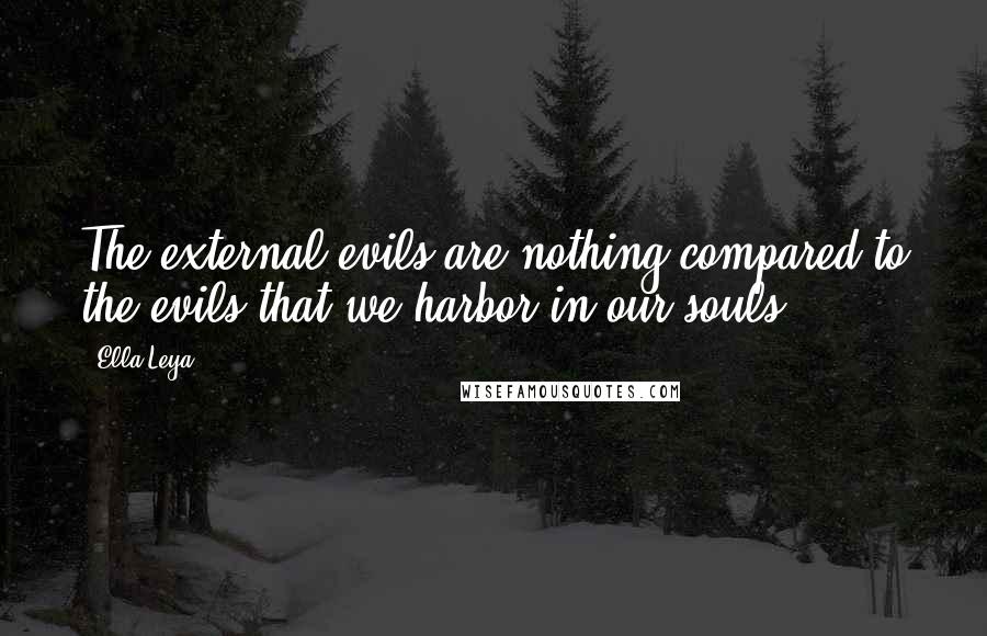 Ella Leya Quotes: The external evils are nothing compared to the evils that we harbor in our souls.