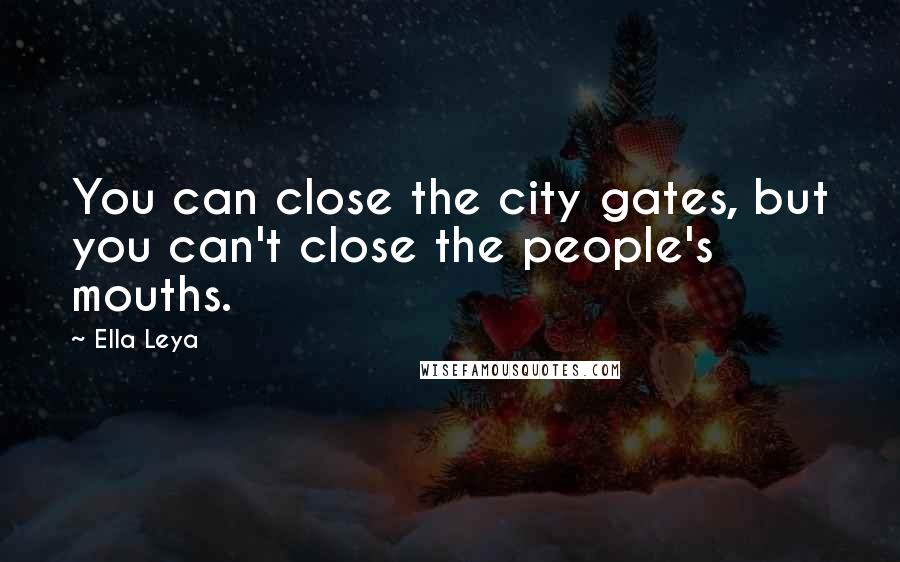 Ella Leya Quotes: You can close the city gates, but you can't close the people's mouths.