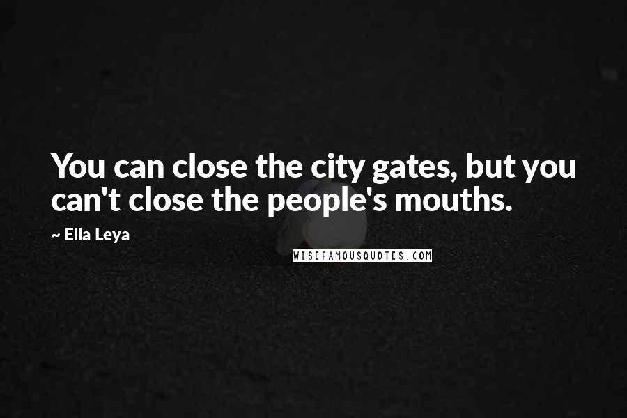 Ella Leya Quotes: You can close the city gates, but you can't close the people's mouths.
