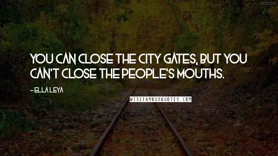 Ella Leya Quotes: You can close the city gates, but you can't close the people's mouths.