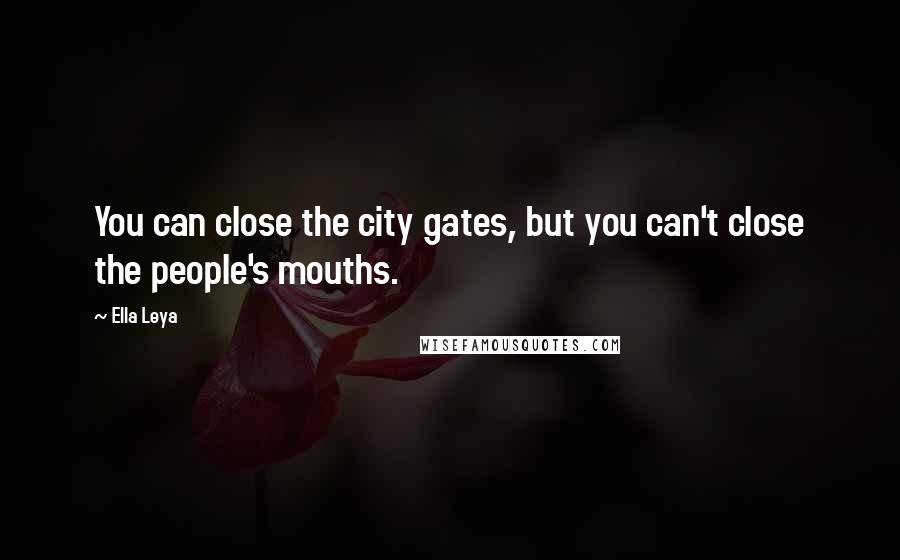 Ella Leya Quotes: You can close the city gates, but you can't close the people's mouths.