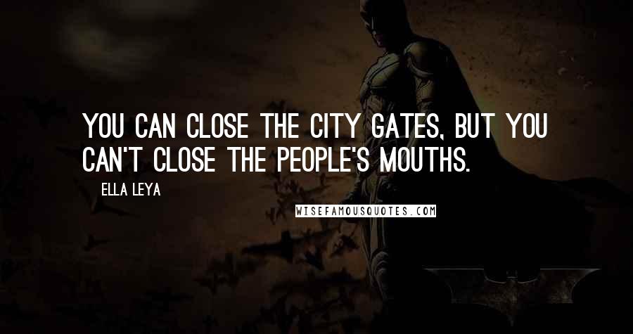 Ella Leya Quotes: You can close the city gates, but you can't close the people's mouths.