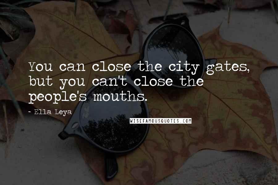 Ella Leya Quotes: You can close the city gates, but you can't close the people's mouths.
