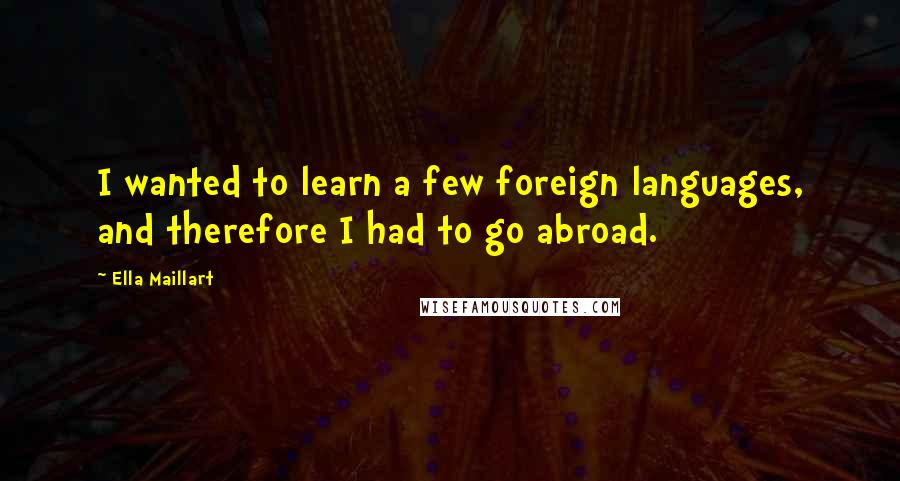 Ella Maillart Quotes: I wanted to learn a few foreign languages, and therefore I had to go abroad.