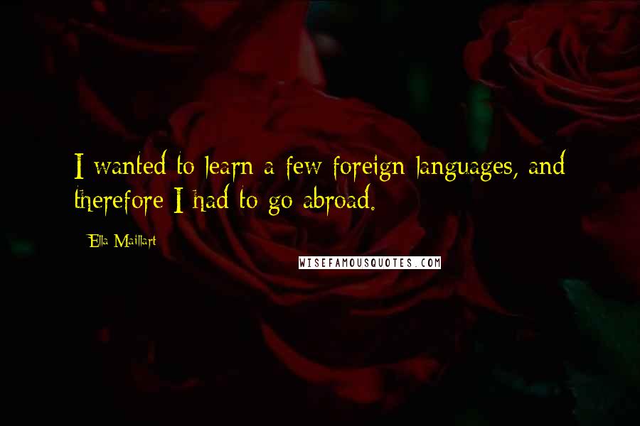 Ella Maillart Quotes: I wanted to learn a few foreign languages, and therefore I had to go abroad.