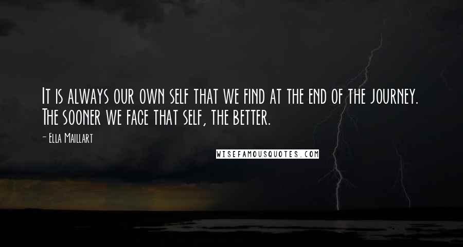 Ella Maillart Quotes: It is always our own self that we find at the end of the journey. The sooner we face that self, the better.