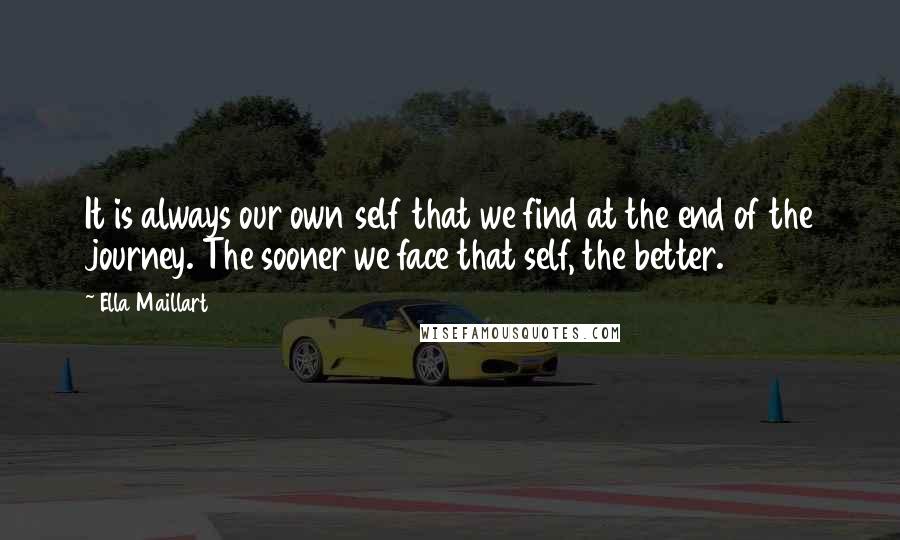 Ella Maillart Quotes: It is always our own self that we find at the end of the journey. The sooner we face that self, the better.