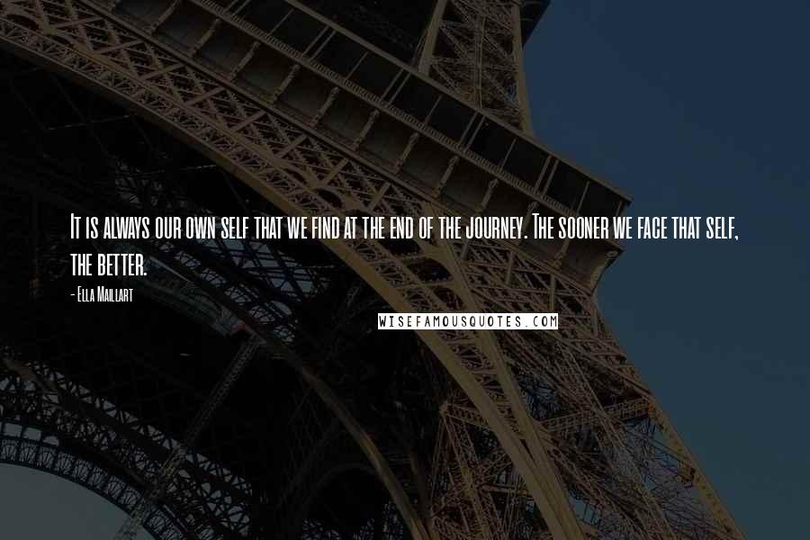 Ella Maillart Quotes: It is always our own self that we find at the end of the journey. The sooner we face that self, the better.