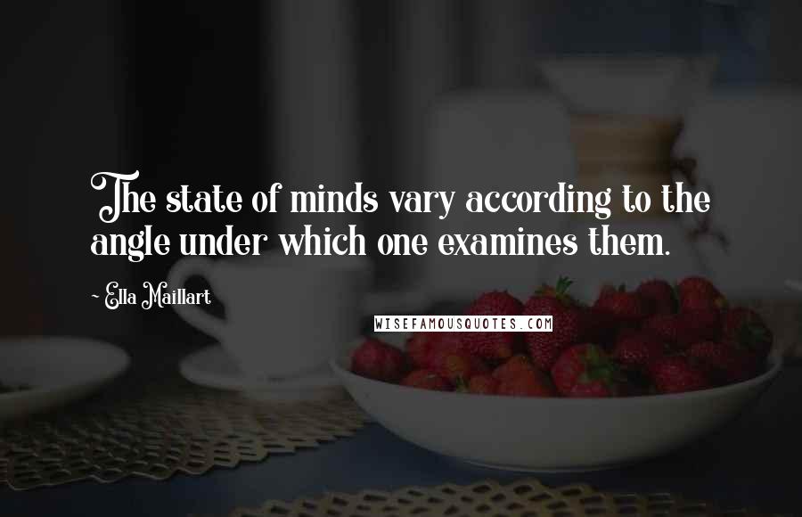 Ella Maillart Quotes: The state of minds vary according to the angle under which one examines them.