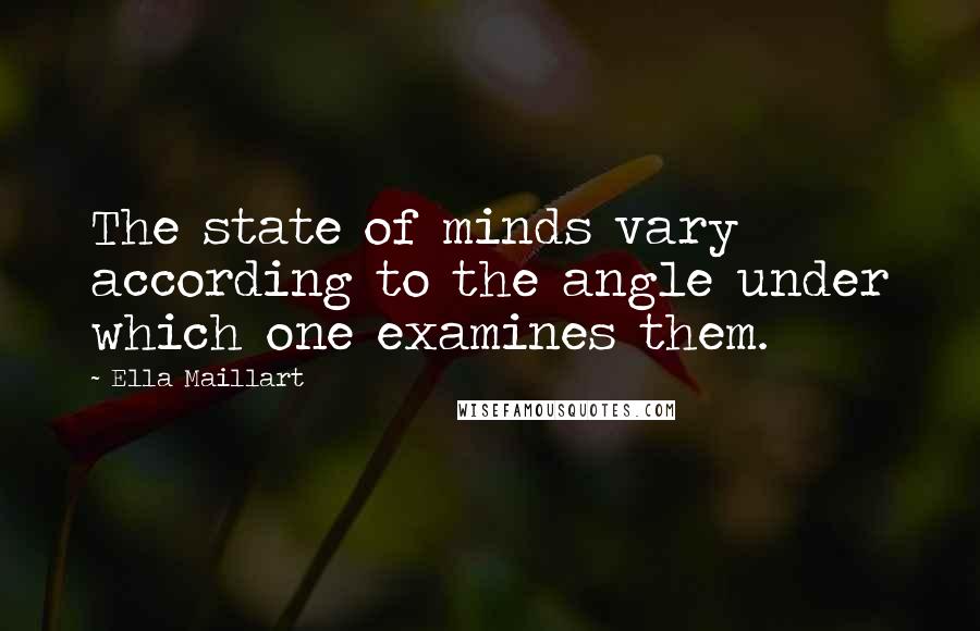 Ella Maillart Quotes: The state of minds vary according to the angle under which one examines them.