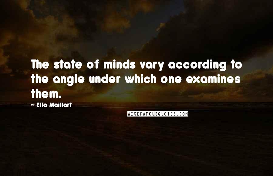 Ella Maillart Quotes: The state of minds vary according to the angle under which one examines them.