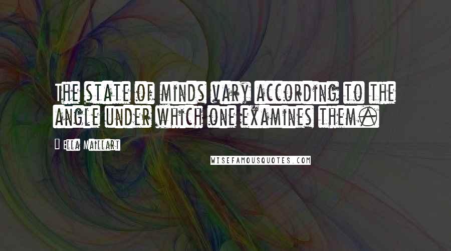 Ella Maillart Quotes: The state of minds vary according to the angle under which one examines them.