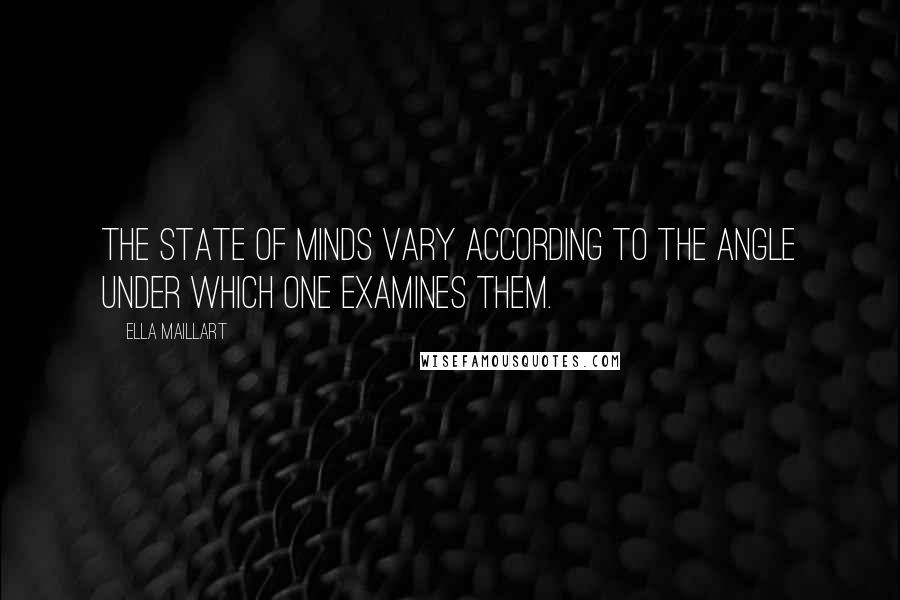 Ella Maillart Quotes: The state of minds vary according to the angle under which one examines them.