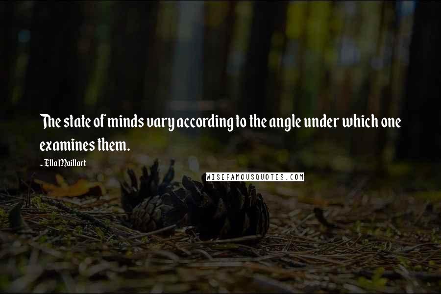 Ella Maillart Quotes: The state of minds vary according to the angle under which one examines them.