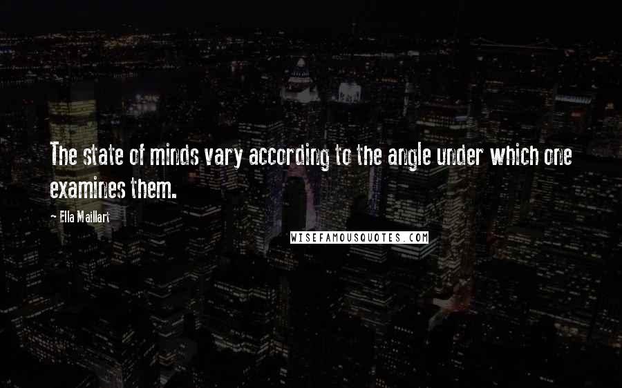 Ella Maillart Quotes: The state of minds vary according to the angle under which one examines them.