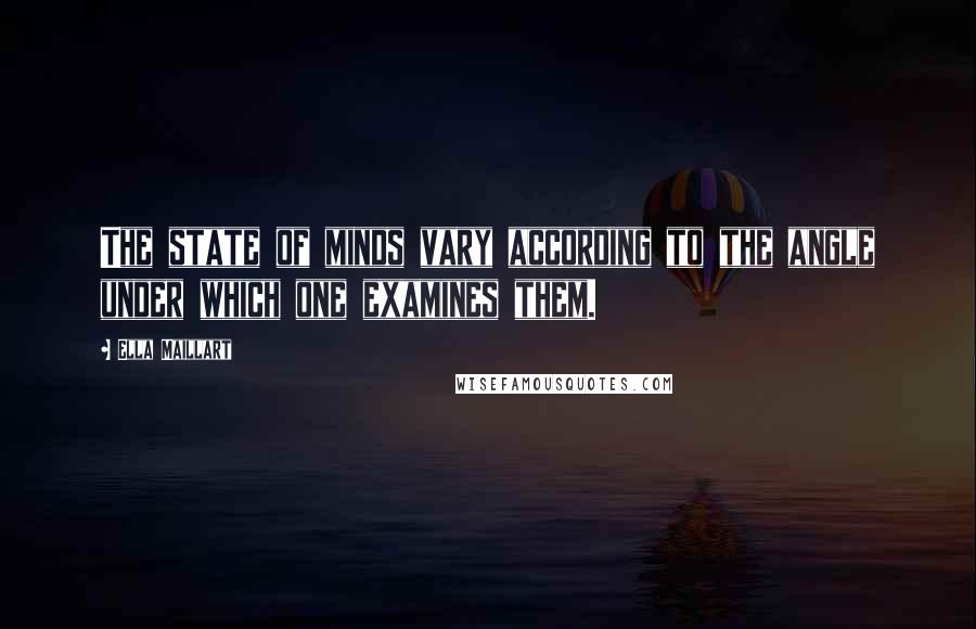 Ella Maillart Quotes: The state of minds vary according to the angle under which one examines them.