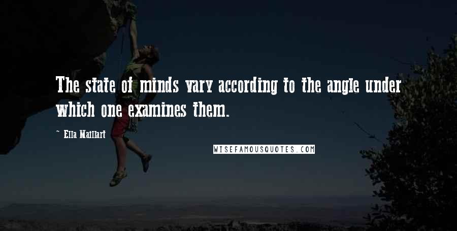 Ella Maillart Quotes: The state of minds vary according to the angle under which one examines them.