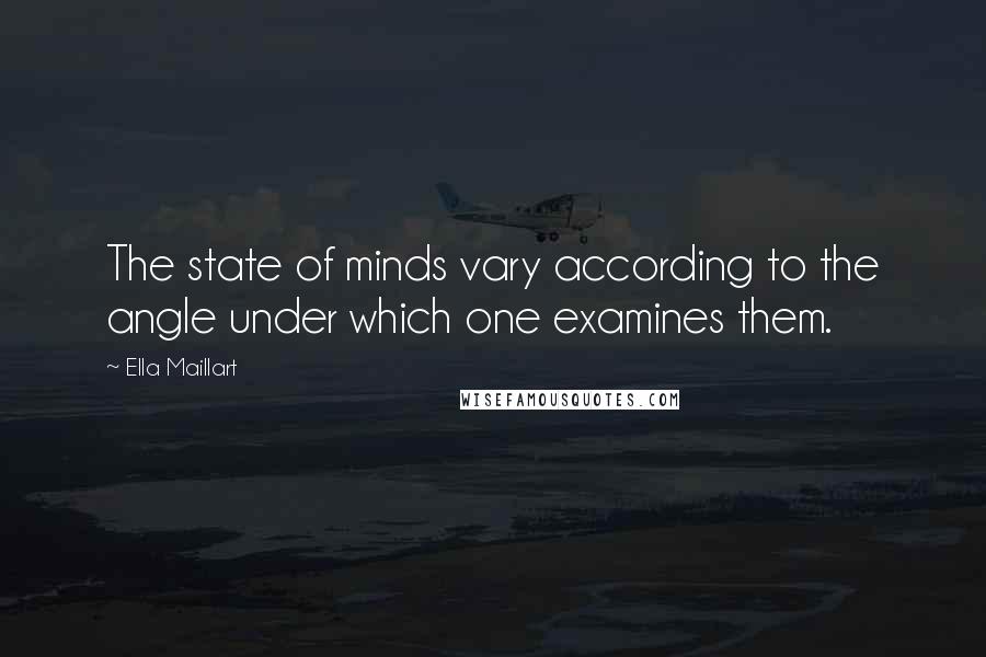 Ella Maillart Quotes: The state of minds vary according to the angle under which one examines them.