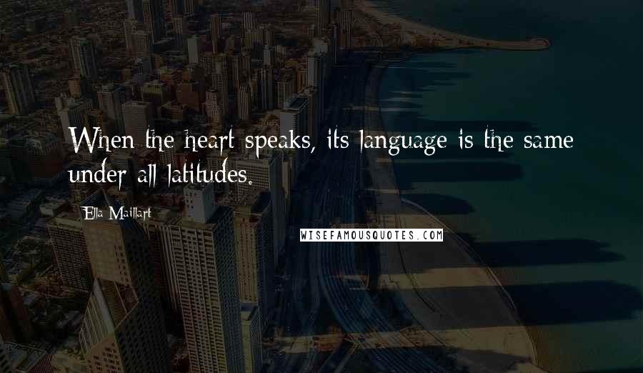 Ella Maillart Quotes: When the heart speaks, its language is the same under all latitudes.