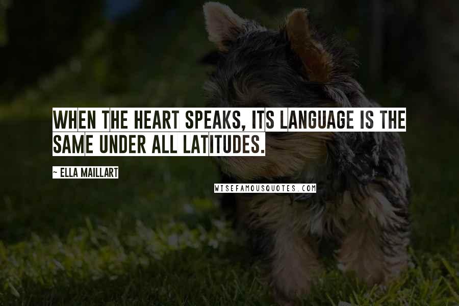 Ella Maillart Quotes: When the heart speaks, its language is the same under all latitudes.