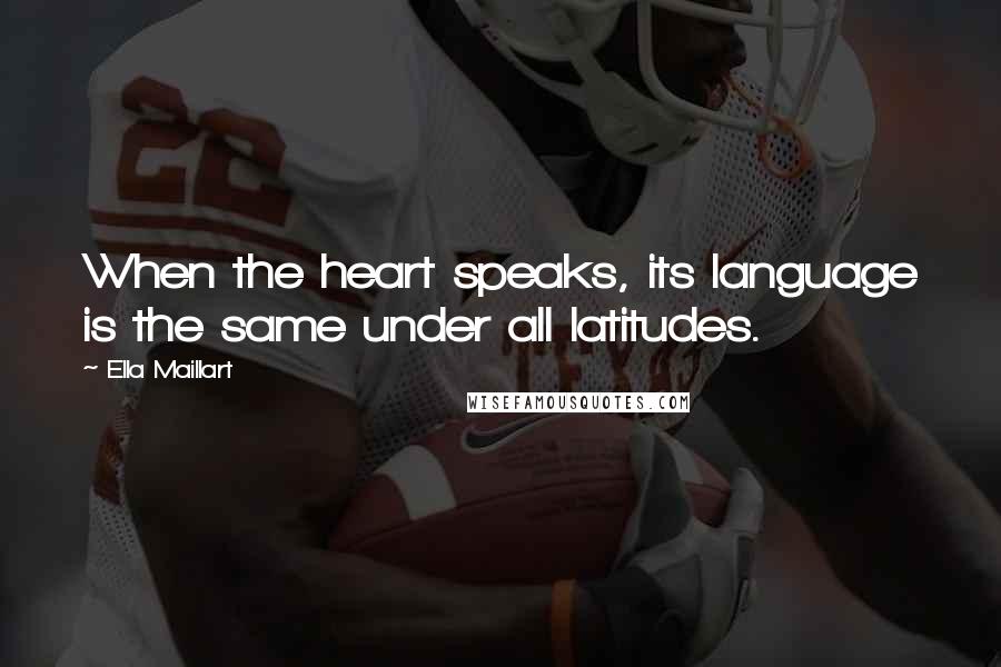 Ella Maillart Quotes: When the heart speaks, its language is the same under all latitudes.