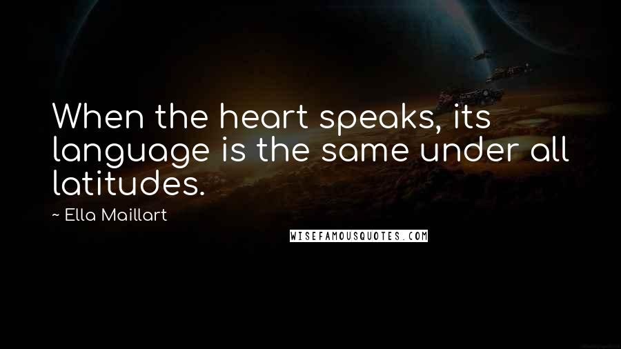 Ella Maillart Quotes: When the heart speaks, its language is the same under all latitudes.