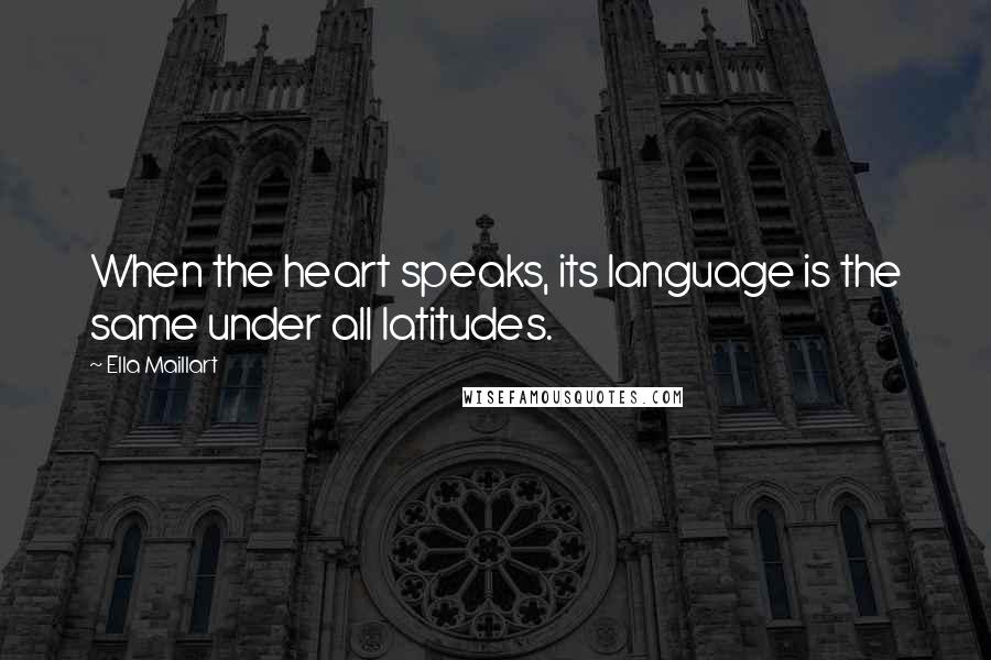 Ella Maillart Quotes: When the heart speaks, its language is the same under all latitudes.