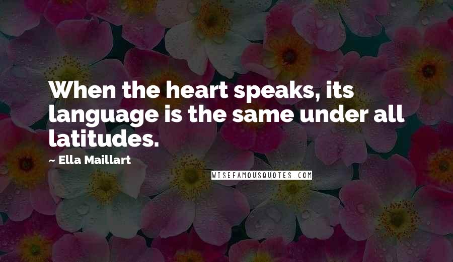 Ella Maillart Quotes: When the heart speaks, its language is the same under all latitudes.