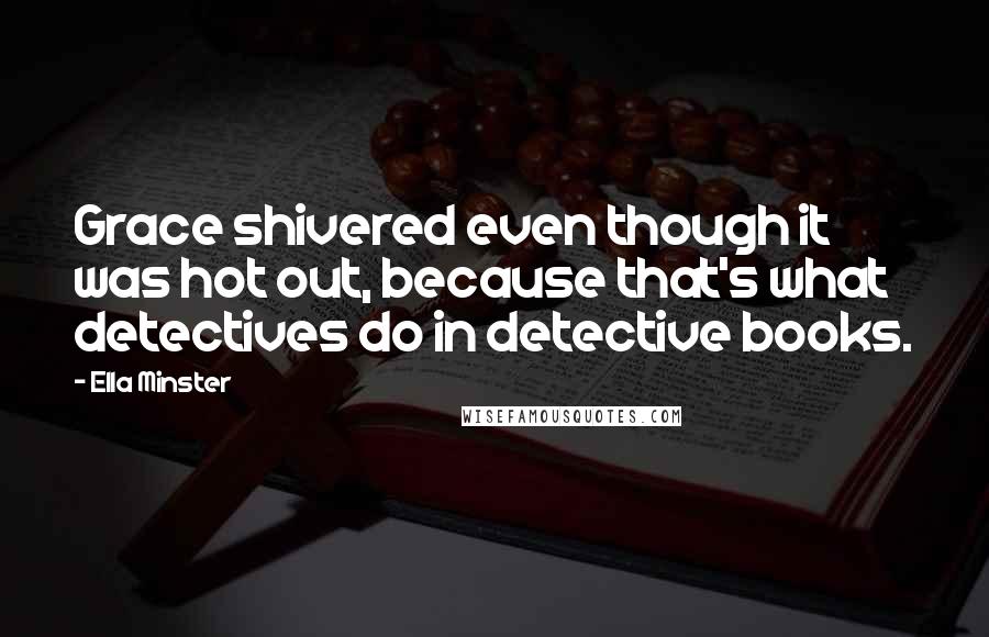 Ella Minster Quotes: Grace shivered even though it was hot out, because that's what detectives do in detective books.