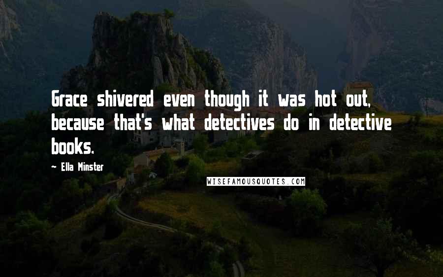 Ella Minster Quotes: Grace shivered even though it was hot out, because that's what detectives do in detective books.