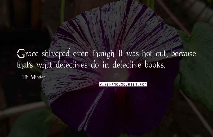 Ella Minster Quotes: Grace shivered even though it was hot out, because that's what detectives do in detective books.