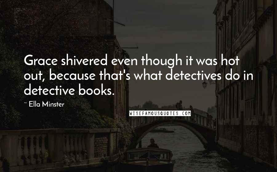 Ella Minster Quotes: Grace shivered even though it was hot out, because that's what detectives do in detective books.