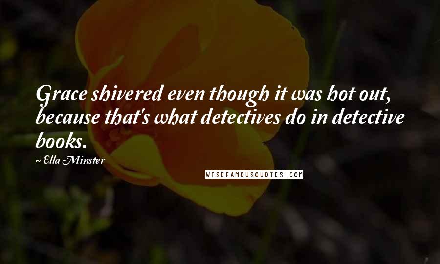 Ella Minster Quotes: Grace shivered even though it was hot out, because that's what detectives do in detective books.