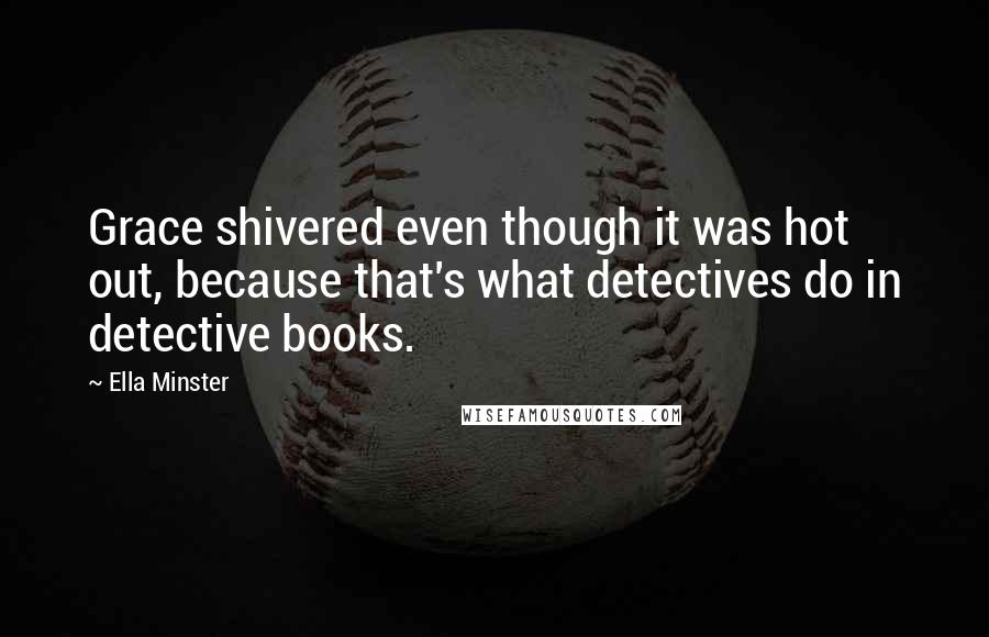 Ella Minster Quotes: Grace shivered even though it was hot out, because that's what detectives do in detective books.