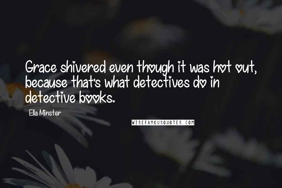 Ella Minster Quotes: Grace shivered even though it was hot out, because that's what detectives do in detective books.