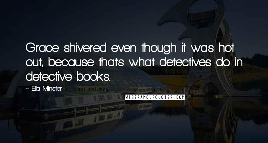 Ella Minster Quotes: Grace shivered even though it was hot out, because that's what detectives do in detective books.