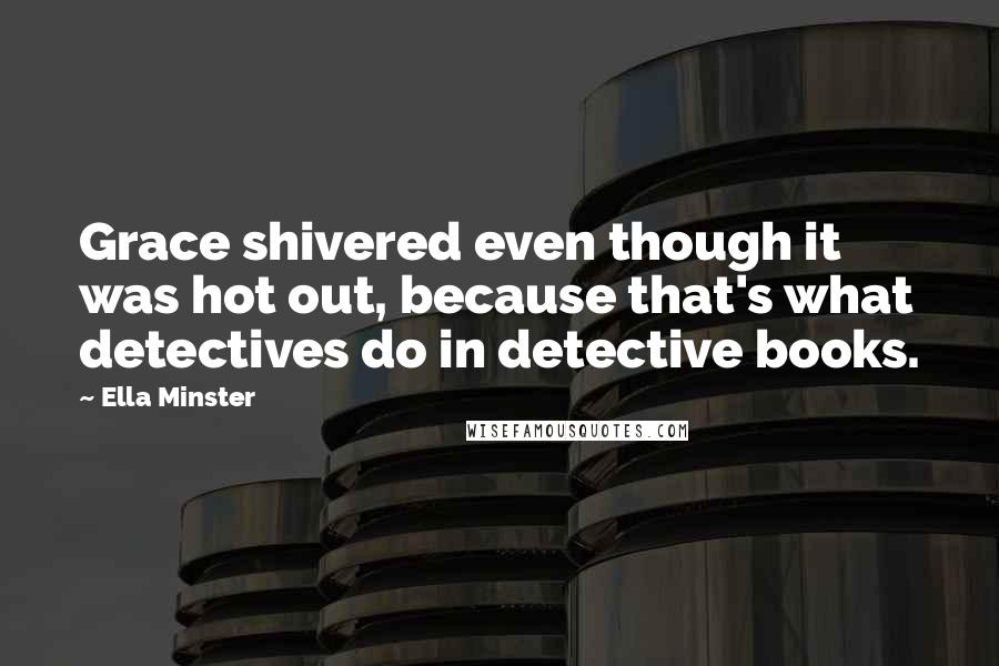 Ella Minster Quotes: Grace shivered even though it was hot out, because that's what detectives do in detective books.