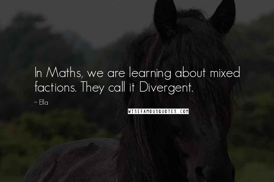 Ella Quotes: In Maths, we are learning about mixed factions. They call it Divergent.