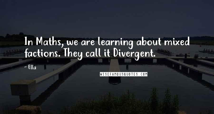 Ella Quotes: In Maths, we are learning about mixed factions. They call it Divergent.